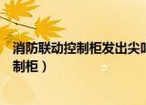 消防联动控制柜发出尖叫声无法消音怎么处理（消防联动控制柜）