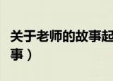关于老师的故事起因经过结果（关于老师的故事）