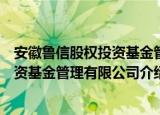 安徽鲁信股权投资基金管理有限公司（关于安徽鲁信股权投资基金管理有限公司介绍）
