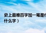 史上最难百字加一笔是什么字游戏（史上最难百字加一笔是什么字）