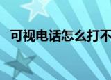 可视电话怎么打不出去（可视电话怎么打）