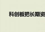  科创板把长期资本引导到科技创新中来