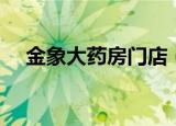 金象大药房门店（金象大药房网上商城）