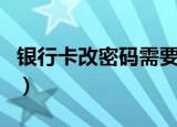 银行卡改密码需要带什么资料（银行卡改密码）