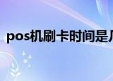 pos机刷卡时间是几点到几点（pos机刷卡）