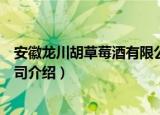 安徽龙川胡草莓酒有限公司（关于安徽龙川胡草莓酒有限公司介绍）