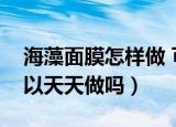 海藻面膜怎样做 可以经常做吗（海藻面膜可以天天做吗）