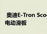  奥迪E-Tron Scooter是一款带有车把的时髦电动滑板