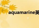 aquamarine英文名（aquamarine）