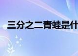 三分之二青蛙是什么意思（三分之二青蛙）