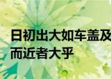 日初出大如车盖及日中则如盘盂此不为原则小而近者大乎