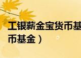 工银薪金宝货币基金 000528（工银薪金宝货币基金）