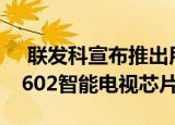  联发科宣布推出用于4K HDR显示器的MT9602智能电视芯片组