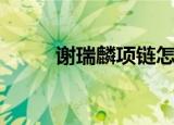 谢瑞麟项链怎么样（谢瑞麟项链）