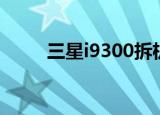 三星i9300拆机（三星i9220拆机）