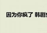 因为你疯了 韩剧免费观看（因为你疯了）