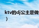 ktv的dj公主是做什么的（dj公主是做什么的）
