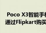  Poco X3智能手机的起价为16,999卢比可以通过Flipkart购买该电话