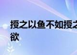 授之以鱼不如授之以渔,授之以渔不如授之以欲