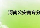 河南公安高专分数线（河南公安高专）