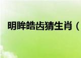 明眸皓齿猜生肖（明眸皓齿开过什么生肖）