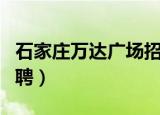 石家庄万达广场招聘保安（石家庄万达广场招聘）