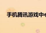 手机腾讯游戏中心（手机腾讯游戏大厅）