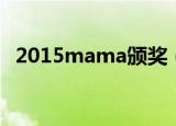 2015mama颁奖（2015mama获奖名单）
