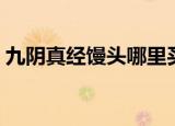 九阴真经馒头哪里买（九阴真经馒头在哪买）