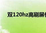 双120hz高刷屏什么意思（shuang12）