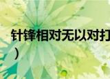 针锋相对无以对打一生肖（针锋相对猜一生肖）