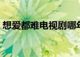 想爱都难电视剧哪年拍的（想爱都难电视剧）