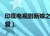 印度电视剧新娘之无悔（印度片新娘之无悔的爱）