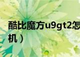 酷比魔方u9gt2怎么刷机（酷比魔方u9gt2刷机）