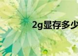 2g显存多少钱（2g内存价格）