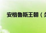 安格鲁斯王朝（关于安格鲁斯王朝介绍）