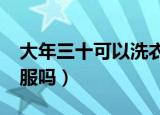 大年三十可以洗衣服吗?（大年三十可以洗衣服吗）