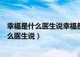 幸福是什么医生说幸福是什么老师说幸福是什么（幸福是什么医生说）