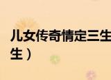 儿女传奇情定三生在线观看（儿女传奇情定三生）