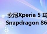  索尼Xperia 5 II规格泄漏：120Hz显示屏与Snapdragon 865等