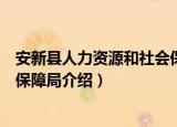 安新县人力资源和社会保障局（关于安新县人力资源和社会保障局介绍）