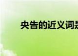 央告的近义词是什么（央告的意思）