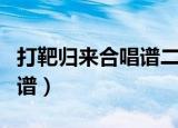 打靶归来合唱谱二声部五线谱（打靶归来合唱谱）