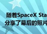  随着SpaceX Starship瞄准轨道 Elon Musk分享了幕后的照片