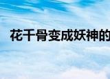 花千骨变成妖神的样子（花千骨变成妖神）