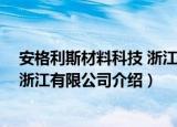 安格利斯材料科技 浙江有限公司（关于安格利斯材料科技 浙江有限公司介绍）