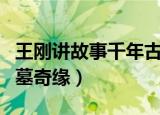 王刚讲故事千年古墓外的较量（王刚讲故事古墓奇缘）