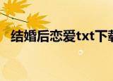结婚后恋爱txt下载凌霄（结婚后恋爱txt）