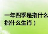一年四季是指什么生肖最佳答案（一年四季是指什么生肖）