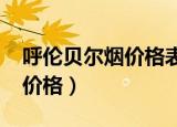 呼伦贝尔烟价格表和图片2017（呼伦贝尔烟价格）